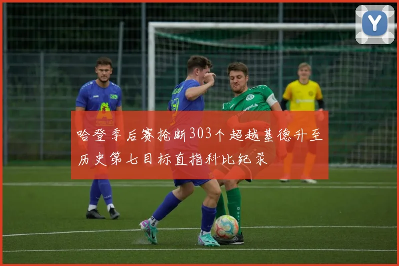 哈登季后赛抢断303个超越基德升至历史第七目标直指科比纪录