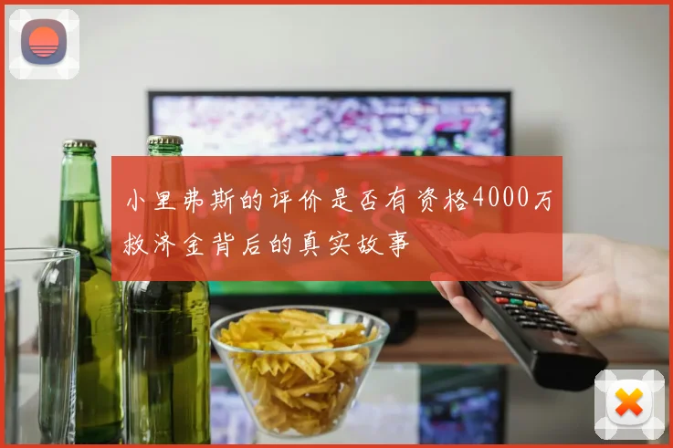 小里弗斯的评价是否有资格4000万救济金背后的真实故事
