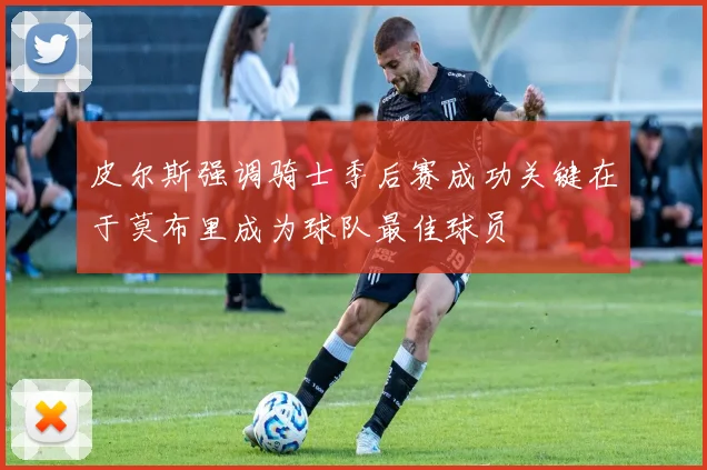 皮尔斯强调骑士季后赛成功关键在于莫布里成为球队最佳球员