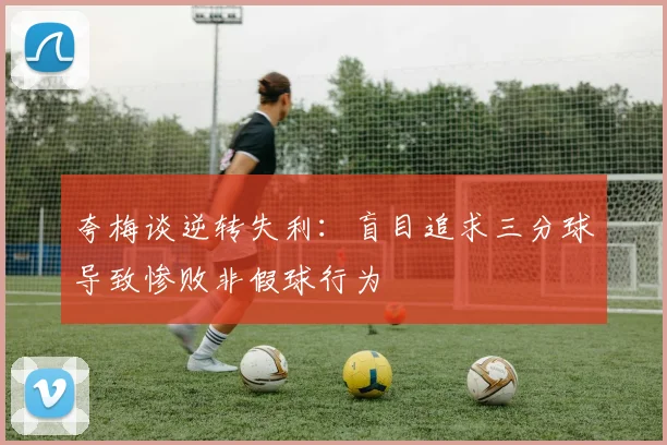 夸梅谈逆转失利：盲目追求三分球导致惨败非假球行为