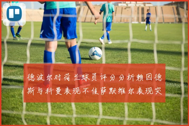 德波尔对荷兰球员评分分析赖因德斯与科曼表现不佳萨默维尔表现突出