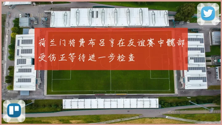 荷兰门将费布吕亨在友谊赛中髋部受伤正等待进一步检查
