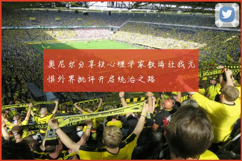 奥尼尔分享核心理学家教诲让我无惧外界批评开启统治之路