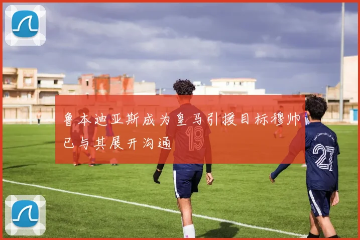 鲁本迪亚斯成为皇马引援目标穆帅已与其展开沟通