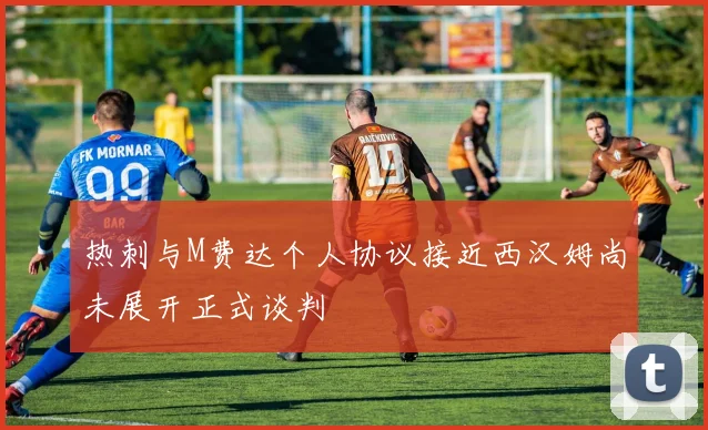 热刺与M费达个人协议接近西汉姆尚未展开正式谈判