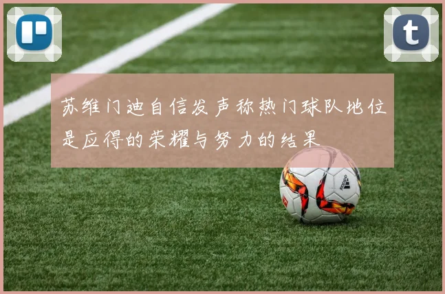 苏维门迪自信发声称热门球队地位是应得的荣耀与努力的结果