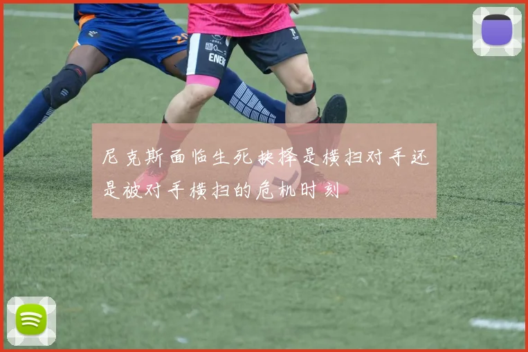 尼克斯面临生死抉择是横扫对手还是被对手横扫的危机时刻