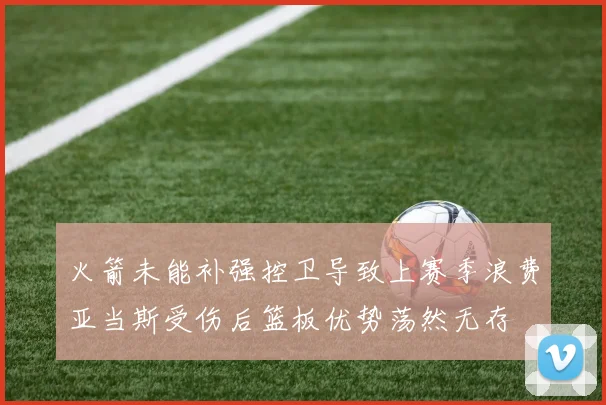 火箭未能补强控卫导致上赛季浪费亚当斯受伤后篮板优势荡然无存