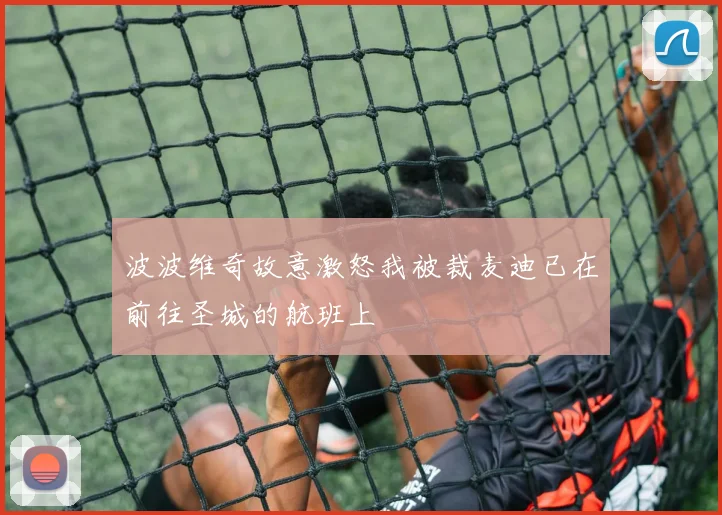 波波维奇故意激怒我被裁麦迪已在前往圣城的航班上