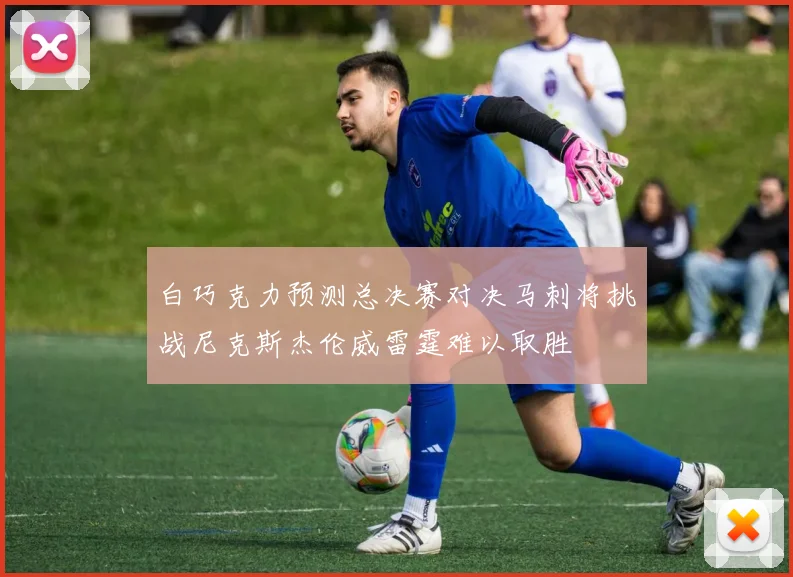 白巧克力预测总决赛对决马刺将挑战尼克斯杰伦威雷霆难以取胜