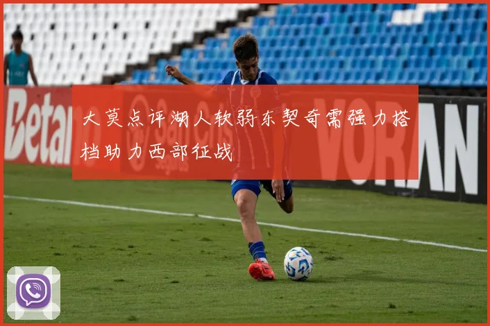 大莫点评湖人软弱东契奇需强力搭档助力西部征战
