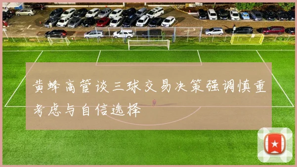 黄蜂高管谈三球交易决策强调慎重考虑与自信选择