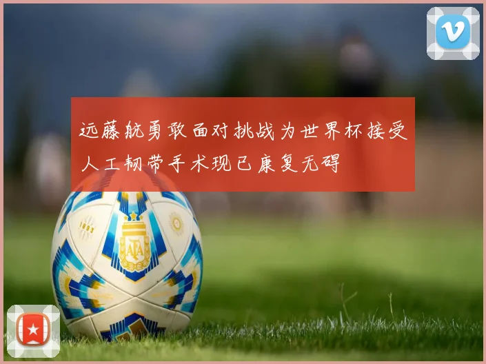 远藤航勇敢面对挑战为世界杯接受人工韧带手术现已康复无碍