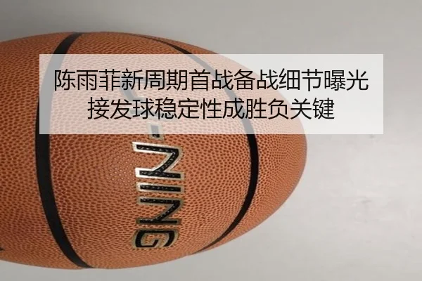 陈雨菲新周期首战备战细节曝光 接发球稳定性成胜负关键